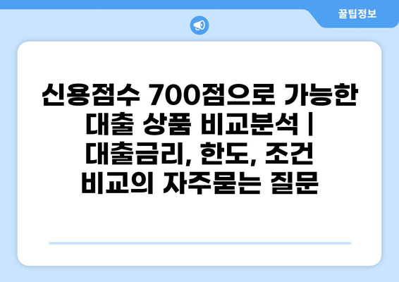 신용점수 700점으로 가능한 대출 상품 비교분석 | 대출금리, 한도, 조건 비교