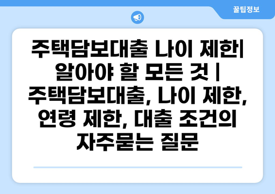 주택담보대출 나이 제한| 알아야 할 모든 것 | 주택담보대출, 나이 제한, 연령 제한, 대출 조건