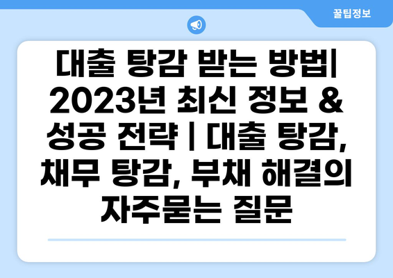 대출 탕감 받는 방법| 2023년 최신 정보 & 성공 전략 | 대출 탕감, 채무 탕감, 부채 해결