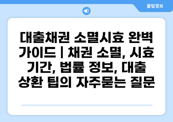 대출채권 소멸시효 완벽 가이드 | 채권 소멸, 시효 기간, 법률 정보, 대출 상환 팁