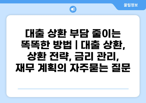 대출 상환 부담 줄이는 똑똑한 방법 | 대출 상환, 상환 전략, 금리 관리, 재무 계획