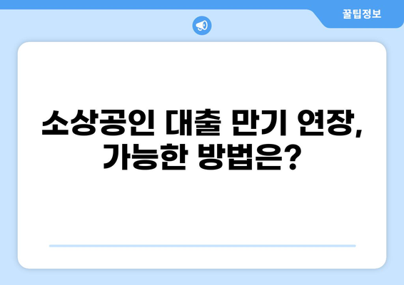2023년 소상공인 대출 만기 연장, 어떻게 해야 할까요? | 대출 연장, 만기 연장, 상환 방법, 지원 정책