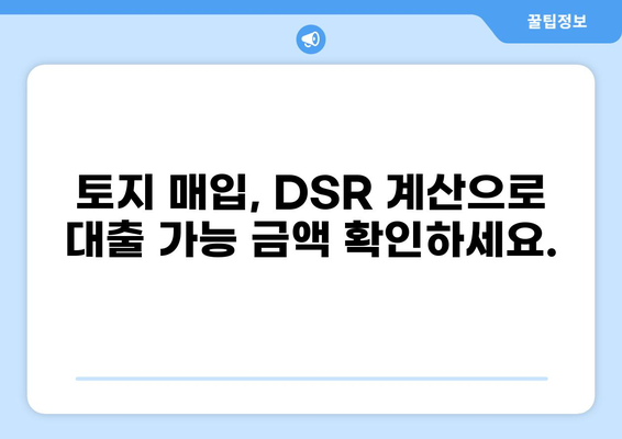 토지 대출 DSR| 나에게 맞는 한도와 금리는? | 토지 매입, DSR 계산, 대출 조건