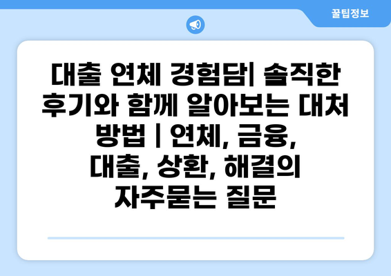 대출 연체 경험담| 솔직한 후기와 함께 알아보는 대처 방법 | 연체, 금융, 대출, 상환, 해결