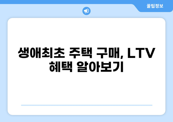 생애최초 주택 구매, LTV 한도는 얼마? | 생애최초 주택담보대출, LTV, DTI, 한도 계산, 주택 구매 가이드