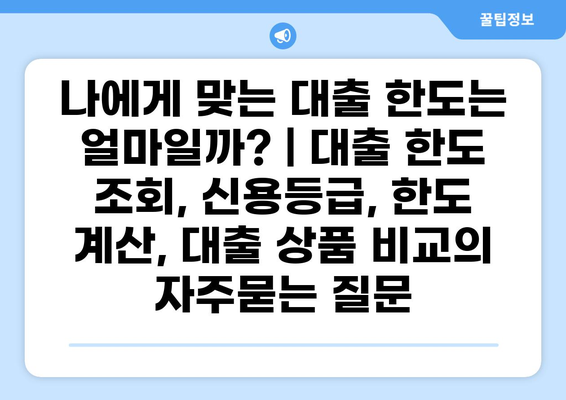 나에게 맞는 대출 한도는 얼마일까? | 대출 한도 조회, 신용등급, 한도 계산, 대출 상품 비교