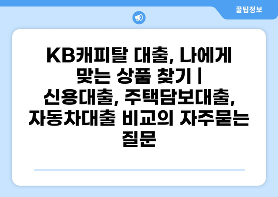 KB캐피탈 대출, 나에게 맞는 상품 찾기 | 신용대출, 주택담보대출, 자동차대출 비교