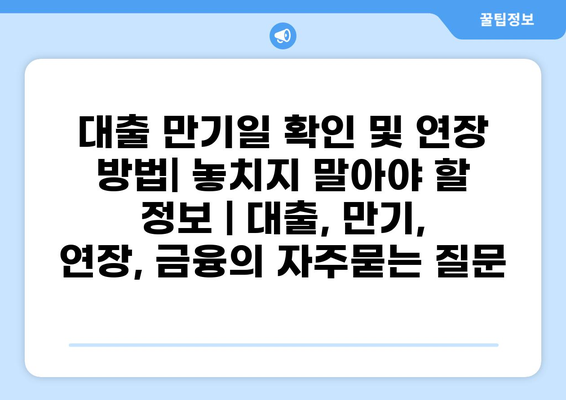 대출 만기일 확인 및 연장 방법| 놓치지 말아야 할 정보 | 대출, 만기, 연장, 금융