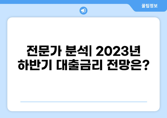 2023년 하반기 대출금리 전망| 주요 변수 분석 및 시나리오 | 금리 인상, 부동산 시장, 경제 전망, 대출 전략
