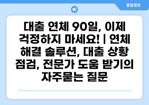 대출 연체 90일, 이제 걱정하지 마세요! | 연체 해결 솔루션, 대출 상황 점검, 전문가 도움 받기