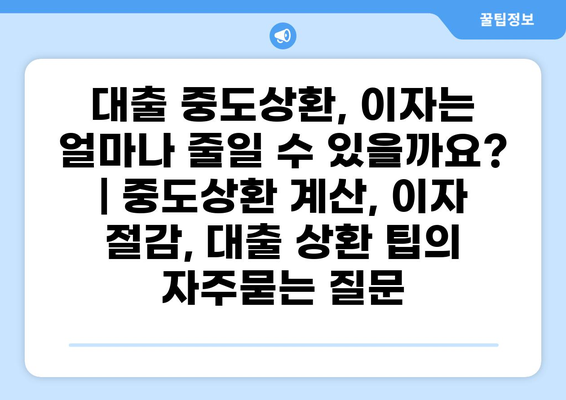 대출 중도상환, 이자는 얼마나 줄일 수 있을까요? | 중도상환 계산, 이자 절감, 대출 상환 팁