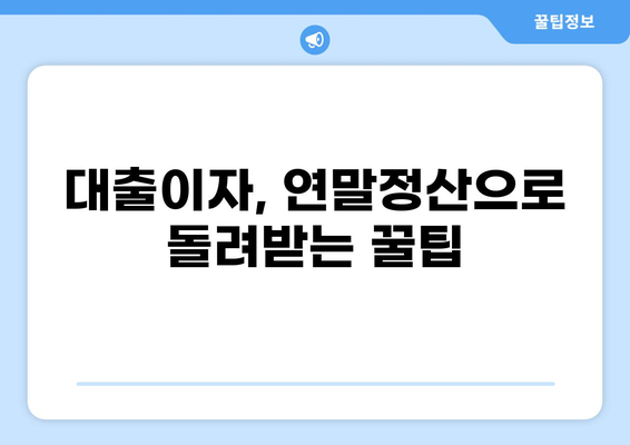 대출이자 연말정산, 꼼꼼하게 돌려받는 방법 | 소득공제, 세금 환급, 절세 팁