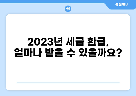 2023년 세금 환급 기준 완벽 가이드 | 소득, 공제, 환급 계산, 주요 변경 사항