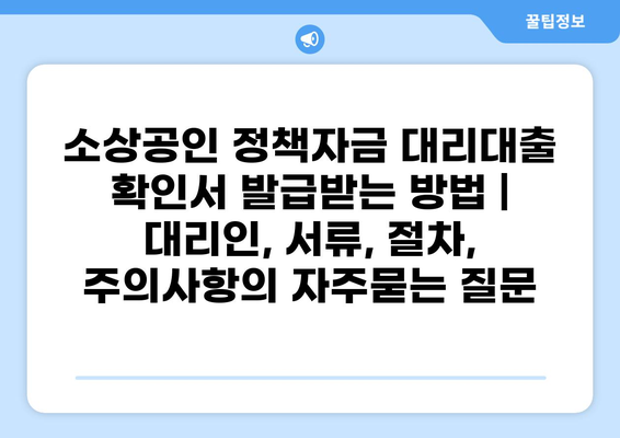 소상공인 정책자금 대리대출 확인서 발급받는 방법 | 대리인, 서류, 절차, 주의사항