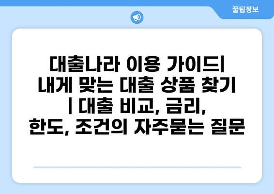 대출나라 이용 가이드|  내게 맞는 대출 상품 찾기 | 대출 비교, 금리, 한도, 조건