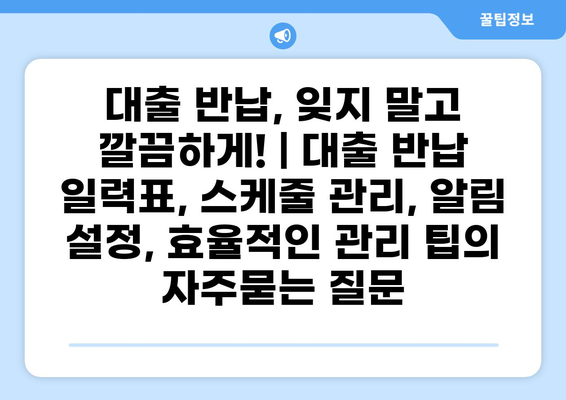 대출 반납, 잊지 말고 깔끔하게! | 대출 반납 일력표, 스케줄 관리, 알림 설정, 효율적인 관리 팁