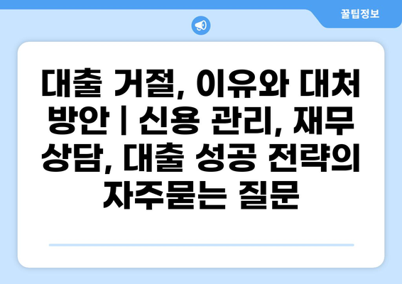 대출 거절, 이유와 대처 방안 | 신용 관리, 재무 상담, 대출 성공 전략