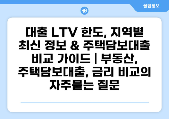 대출 LTV 한도, 지역별 최신 정보 & 주택담보대출 비교 가이드 | 부동산, 주택담보대출, 금리 비교