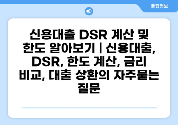 신용대출 DSR 계산 및 한도 알아보기 | 신용대출, DSR, 한도 계산, 금리 비교, 대출 상환