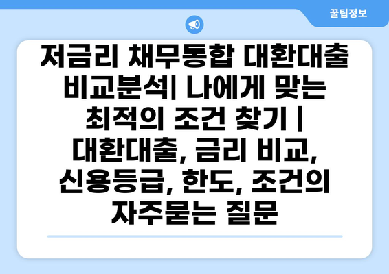 저금리 채무통합 대환대출 비교분석| 나에게 맞는 최적의 조건 찾기 | 대환대출, 금리 비교, 신용등급, 한도, 조건