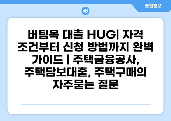 버팀목 대출 HUG| 자격 조건부터 신청 방법까지 완벽 가이드 | 주택금융공사, 주택담보대출, 주택구매