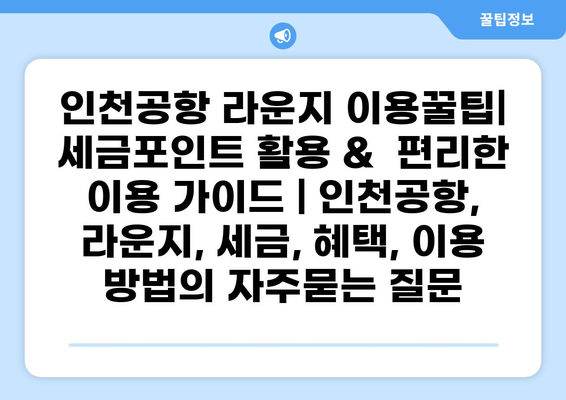 인천공항 라운지 이용꿀팁| 세금포인트 활용 &  편리한 이용 가이드 | 인천공항, 라운지, 세금, 혜택, 이용 방법