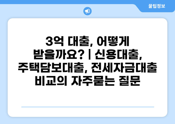 3억 대출, 어떻게 받을까요? | 신용대출, 주택담보대출, 전세자금대출 비교