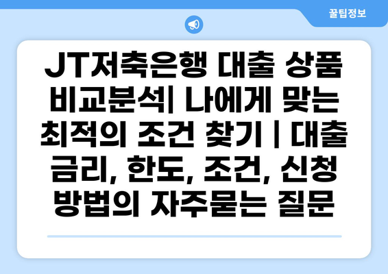 JT저축은행 대출 상품 비교분석| 나에게 맞는 최적의 조건 찾기 | 대출 금리, 한도, 조건, 신청 방법