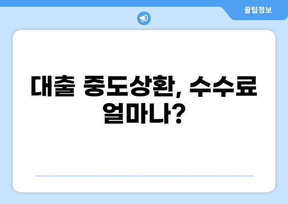 대출 중도상환 수수료, 얼마나 내야 할까요? | 중도상환 수수료 계산, 비교, 절약 팁