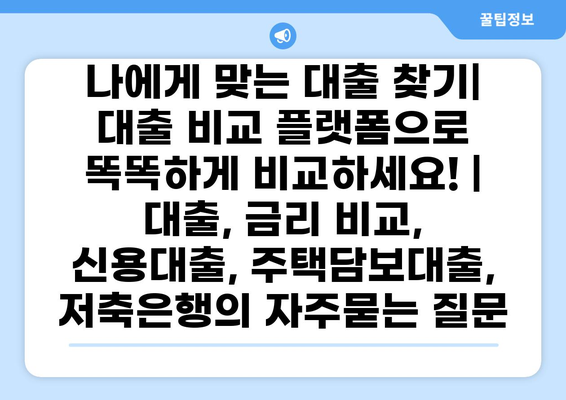 나에게 맞는 대출 찾기|  대출 비교 플랫폼으로 똑똑하게 비교하세요! |  대출, 금리 비교, 신용대출, 주택담보대출, 저축은행