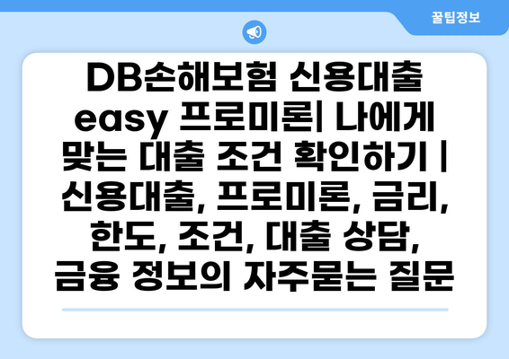 DB손해보험 신용대출 easy 프로미론| 나에게 맞는 대출 조건 확인하기 | 신용대출, 프로미론, 금리, 한도, 조건, 대출 상담, 금융 정보