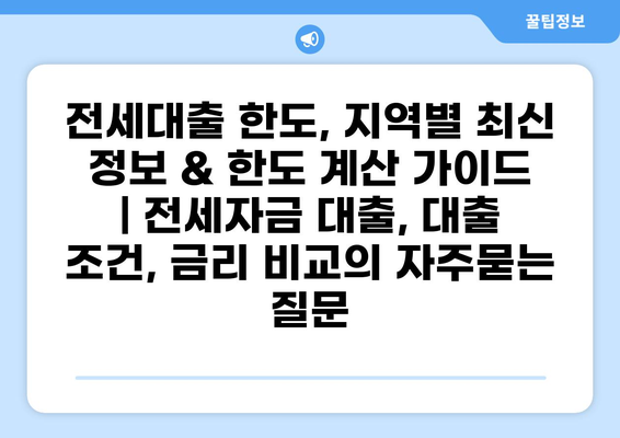 전세대출 한도, 지역별 최신 정보 & 한도 계산 가이드 | 전세자금 대출, 대출 조건, 금리 비교