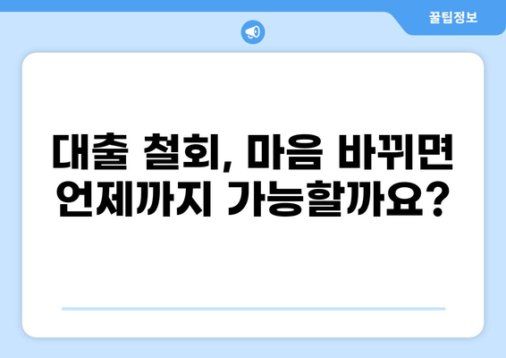 대출 철회, 얼마나 늦게까지 가능할까요? | 대출 철회 기간, 철회 방법, 주의 사항