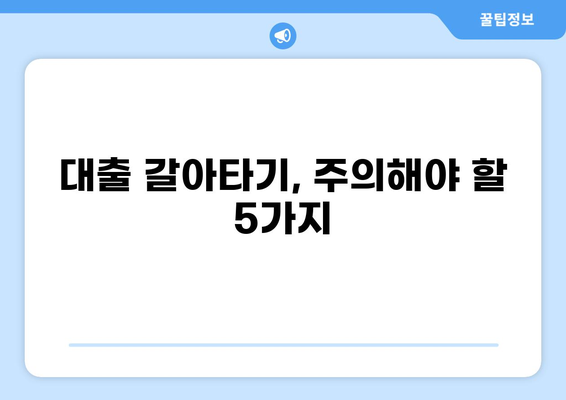 대출 갈아타기 단점, 놓치면 후회할 5가지 | 주의사항, 비용, 리스크, 성공 전략