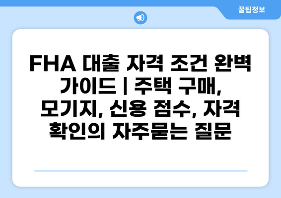 FHA 대출 자격 조건 완벽 가이드 | 주택 구매, 모기지, 신용 점수, 자격 확인
