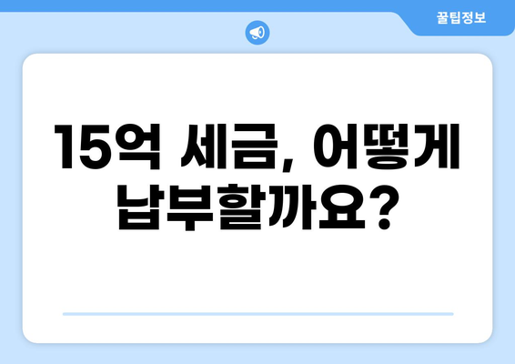 "세금 15억" 납부는 어떻게? | 세금 납부 방법, 절세 전략, 혜택 정보