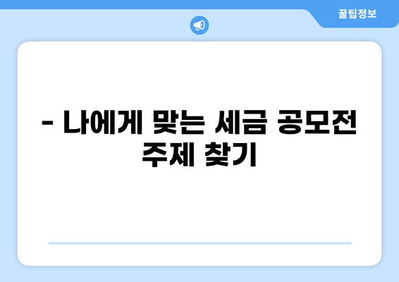 세금 공모전 참여 가이드| 주제 선정부터 제출까지 완벽 대비 | 세금, 공모전, 참여, 가이드, 정보