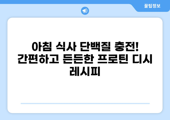 공복에 든든하게! 단백질 가득한 프로틴 디시 레시피 5가지 | 건강 식단, 단백질 보충, 식단 관리, 간편 레시피