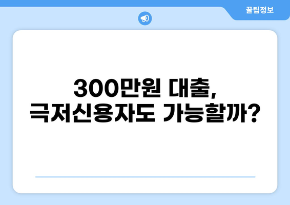 경기도 극저신용자, 300만원 대출 가능할까요? | 신용등급, 조건, 대출 상품 비교