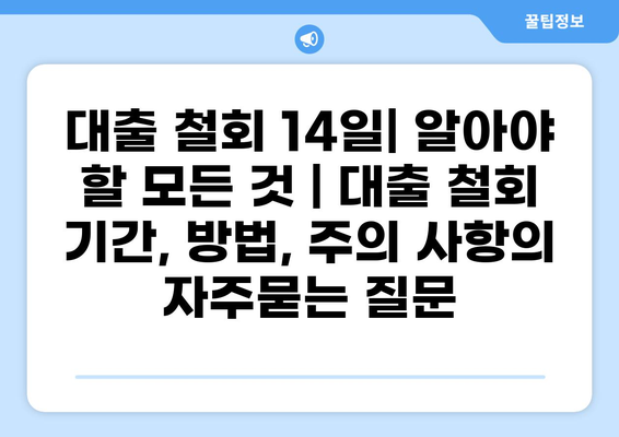 대출 철회 14일| 알아야 할 모든 것 | 대출 철회 기간, 방법, 주의 사항