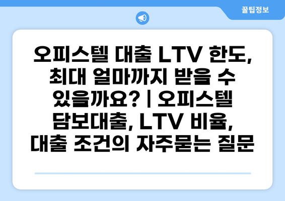 오피스텔 대출 LTV 한도, 최대 얼마까지 받을 수 있을까요? | 오피스텔 담보대출, LTV 비율, 대출 조건