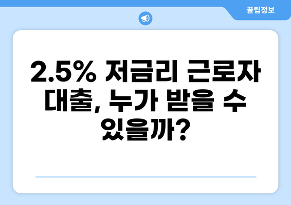 근로자 대출 2.5% | 나에게 맞는 조건 찾기 | 저금리, 대출 비교, 신청 방법