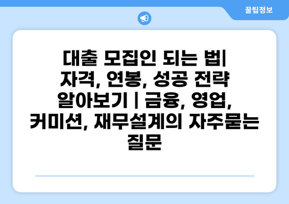 대출 모집인 되는 법| 자격, 연봉, 성공 전략 알아보기 | 금융, 영업, 커미션, 재무설계