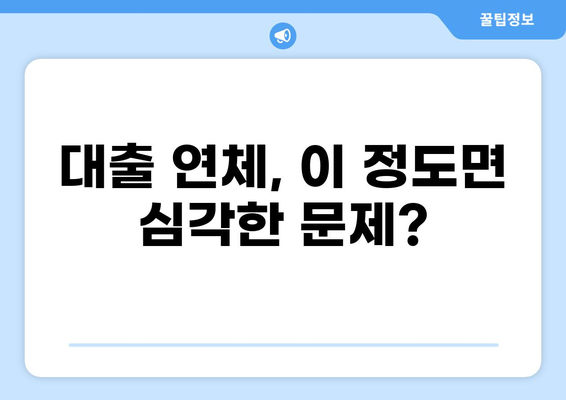 대출 연체, 얼마나 되면 위험할까요? | 연체 기간, 위험 수준, 대출 관리 팁