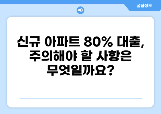 신규 아파트 80% 대출, 가능할까요? | 조건, 한도, 주의사항 완벽 정리