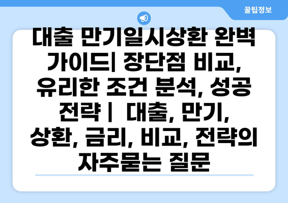 대출 만기일시상환 완벽 가이드| 장단점 비교, 유리한 조건 분석, 성공 전략 |  대출, 만기, 상환, 금리, 비교, 전략