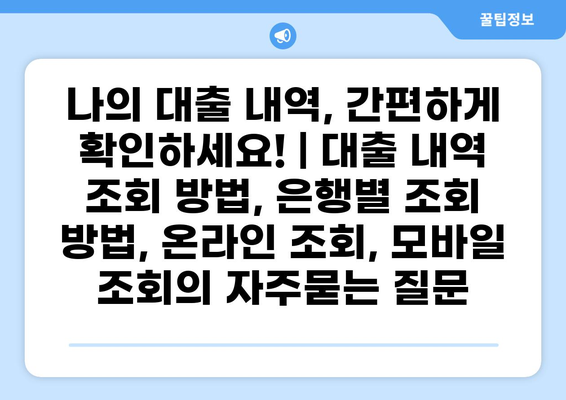 나의 대출 내역, 간편하게 확인하세요! | 대출 내역 조회 방법, 은행별 조회 방법, 온라인 조회, 모바일 조회