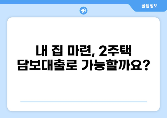 주택담보대출 2주택 |  내 집 마련,  어떻게 해야 할까요? | 주택담보대출, 2주택, 주택금융, 대출 조건, 부동산