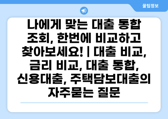 나에게 맞는 대출 통합 조회, 한번에 비교하고 찾아보세요! | 대출 비교, 금리 비교, 대출 통합, 신용대출, 주택담보대출