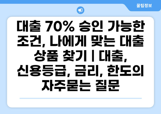 대출 70% 승인 가능한 조건, 나에게 맞는 대출 상품 찾기 | 대출, 신용등급, 금리, 한도